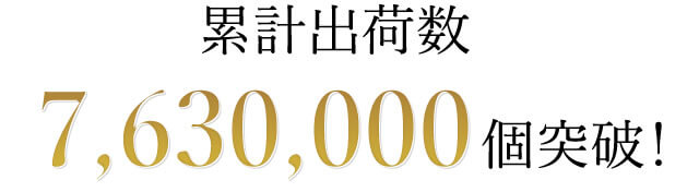 累計出荷数7,630,000個突破!