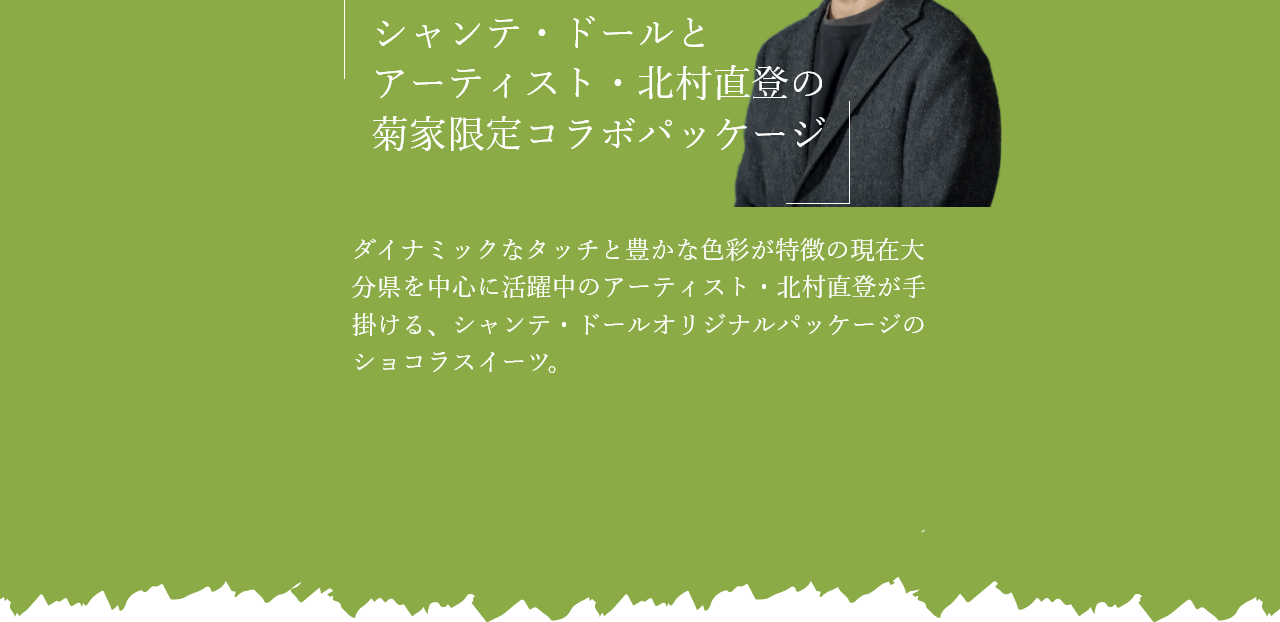 ダイナミックなタッチと豊かな色彩が特徴の現在大分県を中心に活躍中のアーティスト・北村直登が手掛ける、シャンテ・ドールオリジナルパッケージのショコラスイーツ。