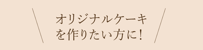 オリジナルケーキを作りたい方に